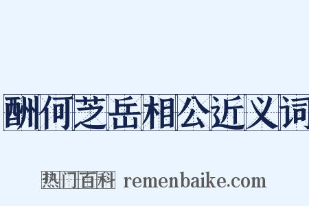 酬何芝岳相公近义词是什么意思的图片